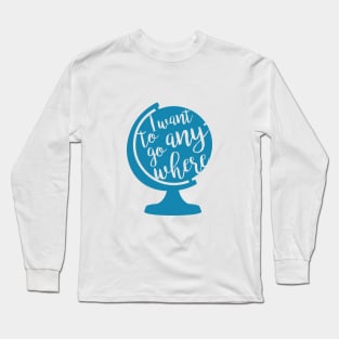 I want to go anywhere Long Sleeve T-Shirt